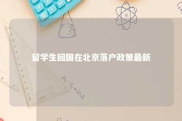 留学生回国在北京落户政策最新 留学生回国北京落户政策最新2024