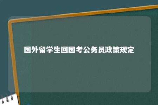 国外留学生回国考公务员政策规定 留学生回国报考公务员